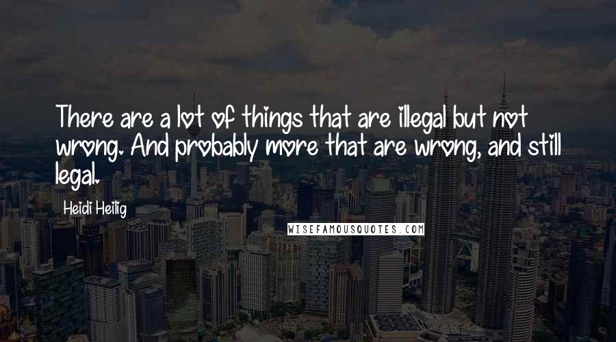 Heidi Heilig Quotes: There are a lot of things that are illegal but not wrong. And probably more that are wrong, and still legal.