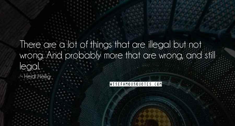 Heidi Heilig Quotes: There are a lot of things that are illegal but not wrong. And probably more that are wrong, and still legal.