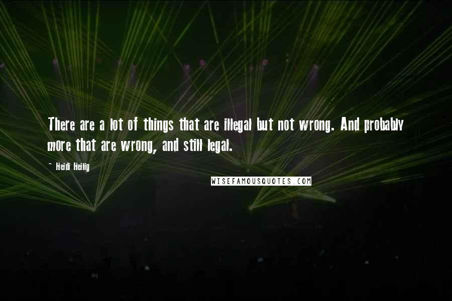 Heidi Heilig Quotes: There are a lot of things that are illegal but not wrong. And probably more that are wrong, and still legal.