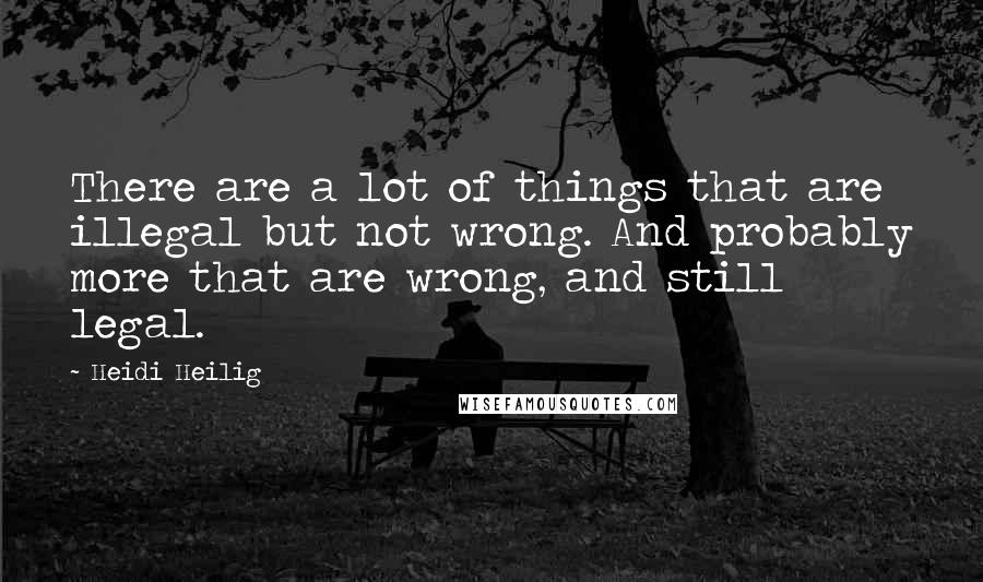 Heidi Heilig Quotes: There are a lot of things that are illegal but not wrong. And probably more that are wrong, and still legal.