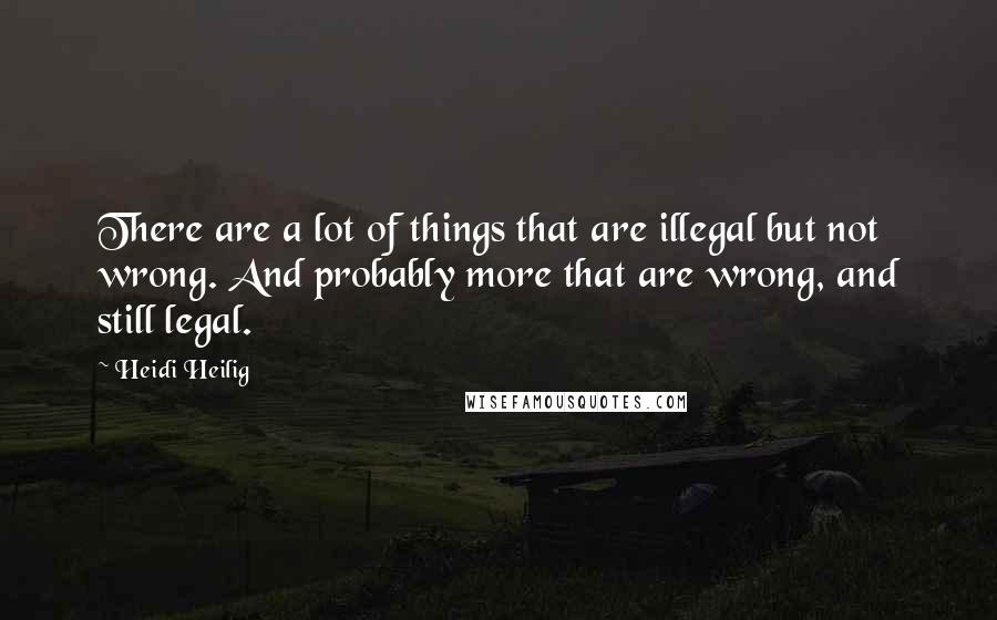 Heidi Heilig Quotes: There are a lot of things that are illegal but not wrong. And probably more that are wrong, and still legal.