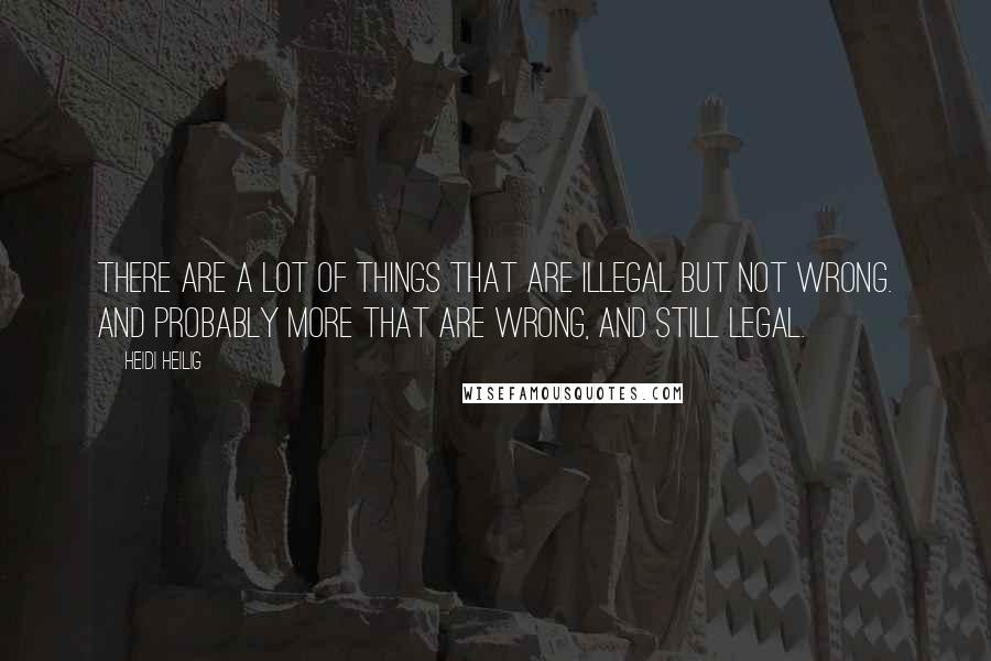 Heidi Heilig Quotes: There are a lot of things that are illegal but not wrong. And probably more that are wrong, and still legal.