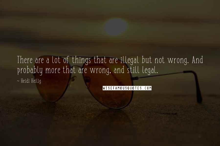 Heidi Heilig Quotes: There are a lot of things that are illegal but not wrong. And probably more that are wrong, and still legal.