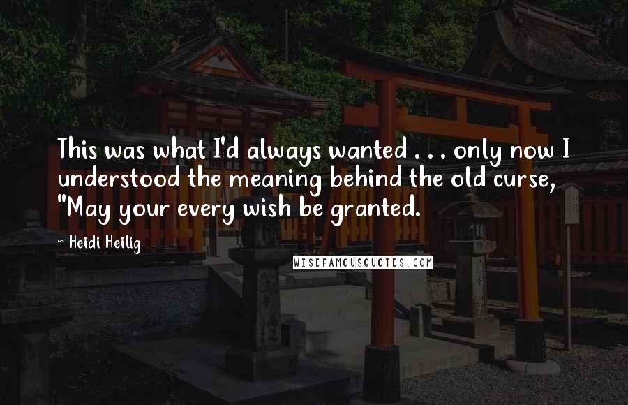 Heidi Heilig Quotes: This was what I'd always wanted . . . only now I understood the meaning behind the old curse, "May your every wish be granted.