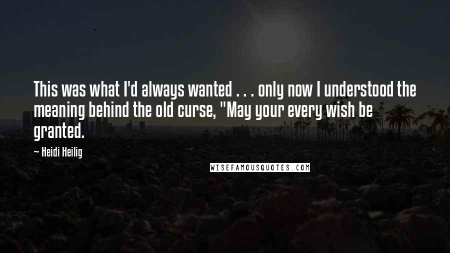 Heidi Heilig Quotes: This was what I'd always wanted . . . only now I understood the meaning behind the old curse, "May your every wish be granted.