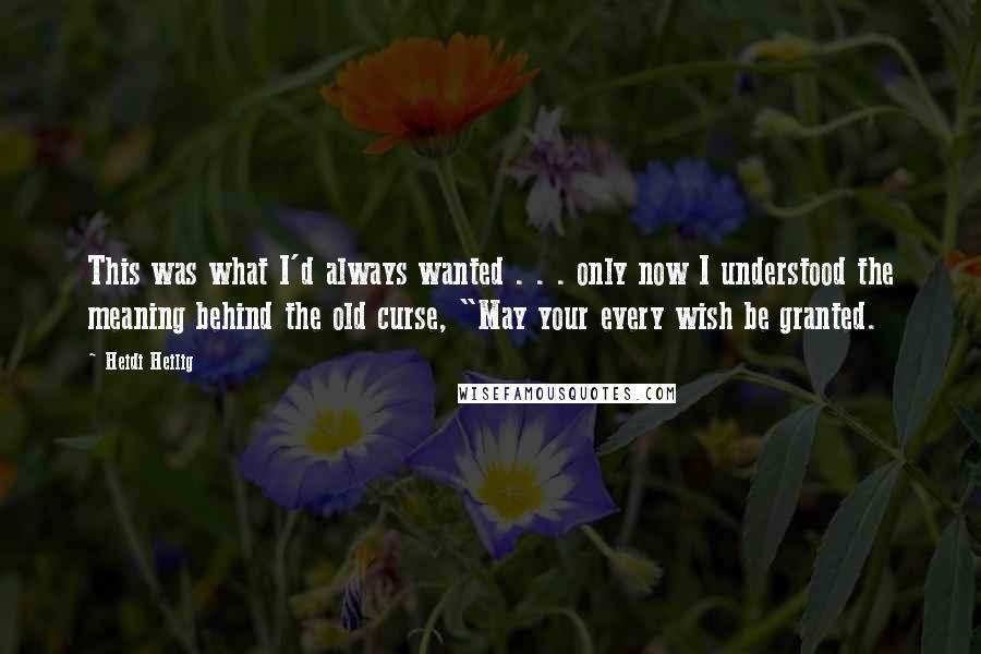 Heidi Heilig Quotes: This was what I'd always wanted . . . only now I understood the meaning behind the old curse, "May your every wish be granted.