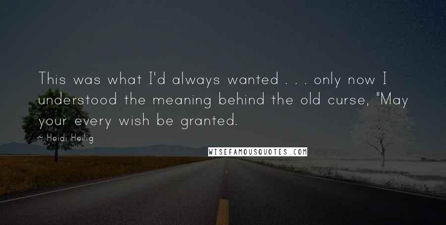 Heidi Heilig Quotes: This was what I'd always wanted . . . only now I understood the meaning behind the old curse, "May your every wish be granted.