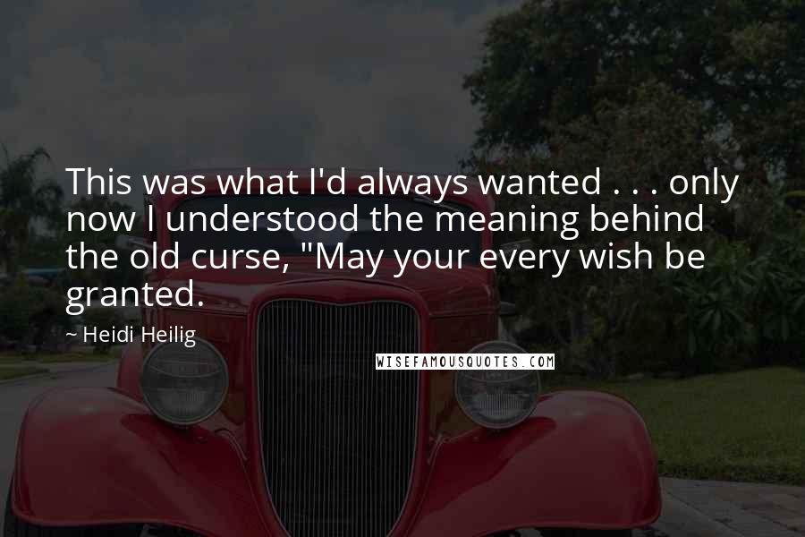 Heidi Heilig Quotes: This was what I'd always wanted . . . only now I understood the meaning behind the old curse, "May your every wish be granted.