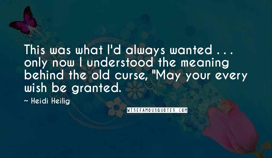 Heidi Heilig Quotes: This was what I'd always wanted . . . only now I understood the meaning behind the old curse, "May your every wish be granted.