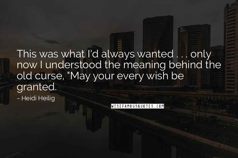 Heidi Heilig Quotes: This was what I'd always wanted . . . only now I understood the meaning behind the old curse, "May your every wish be granted.