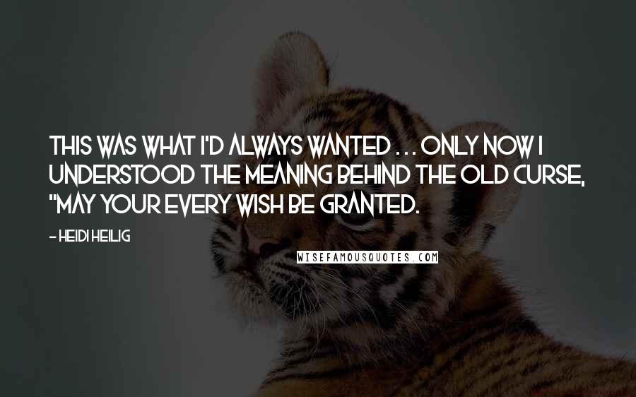 Heidi Heilig Quotes: This was what I'd always wanted . . . only now I understood the meaning behind the old curse, "May your every wish be granted.