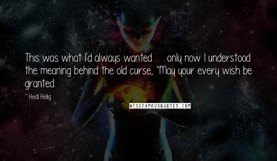 Heidi Heilig Quotes: This was what I'd always wanted . . . only now I understood the meaning behind the old curse, "May your every wish be granted.