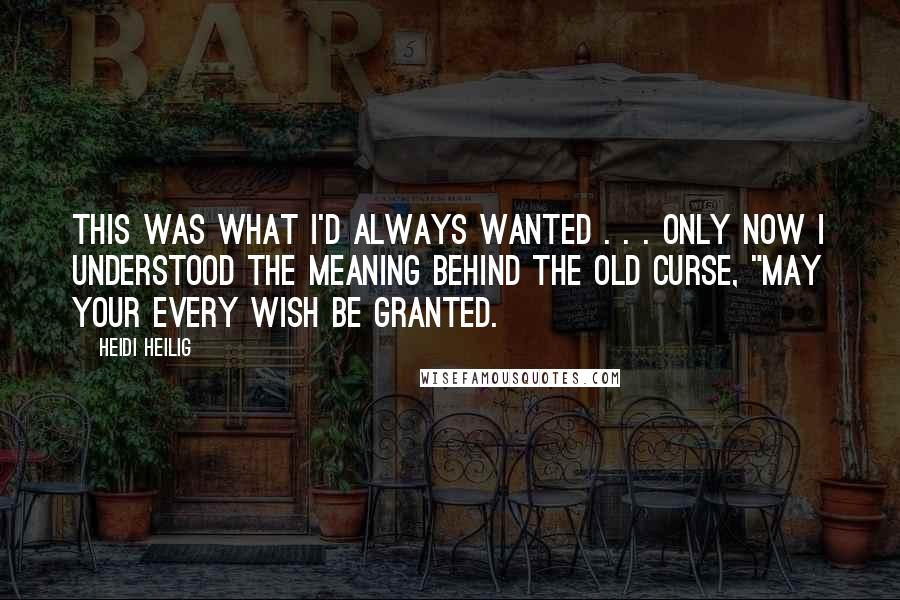 Heidi Heilig Quotes: This was what I'd always wanted . . . only now I understood the meaning behind the old curse, "May your every wish be granted.