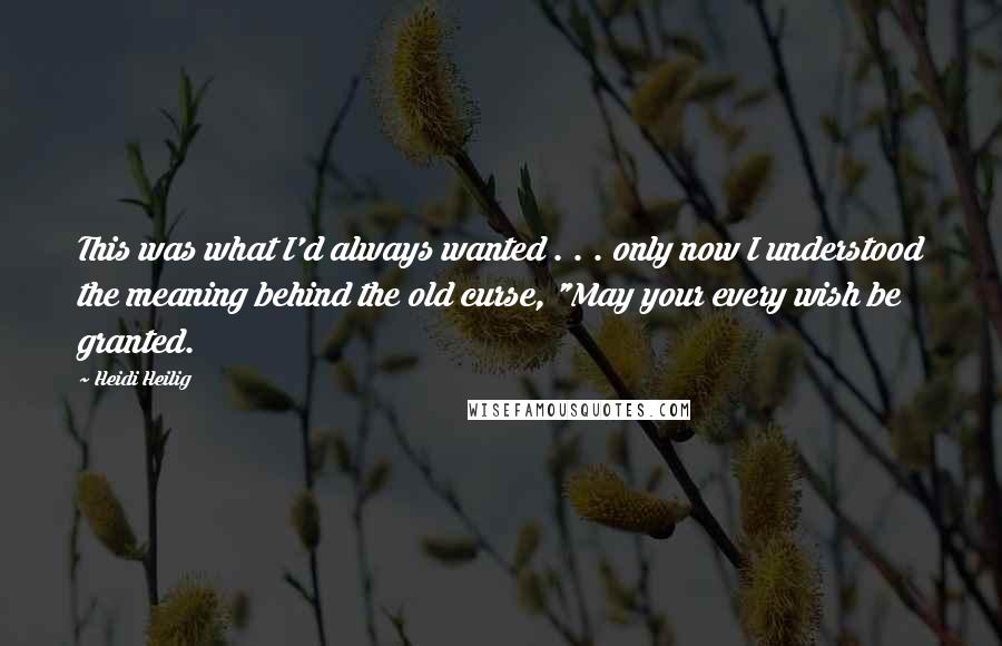 Heidi Heilig Quotes: This was what I'd always wanted . . . only now I understood the meaning behind the old curse, "May your every wish be granted.