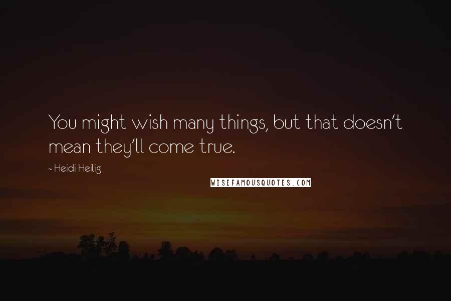 Heidi Heilig Quotes: You might wish many things, but that doesn't mean they'll come true.