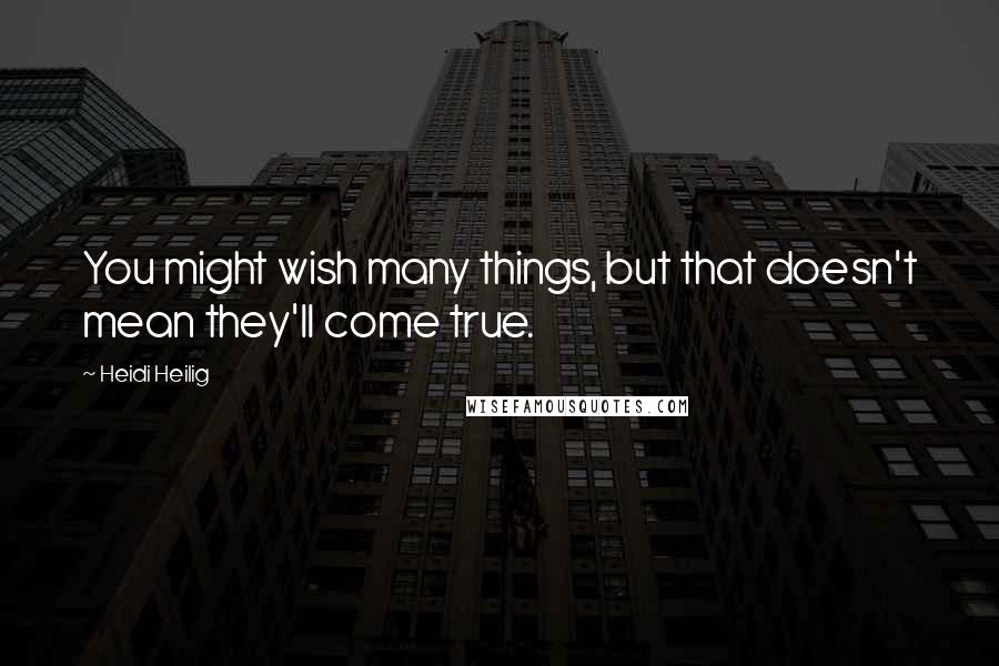 Heidi Heilig Quotes: You might wish many things, but that doesn't mean they'll come true.