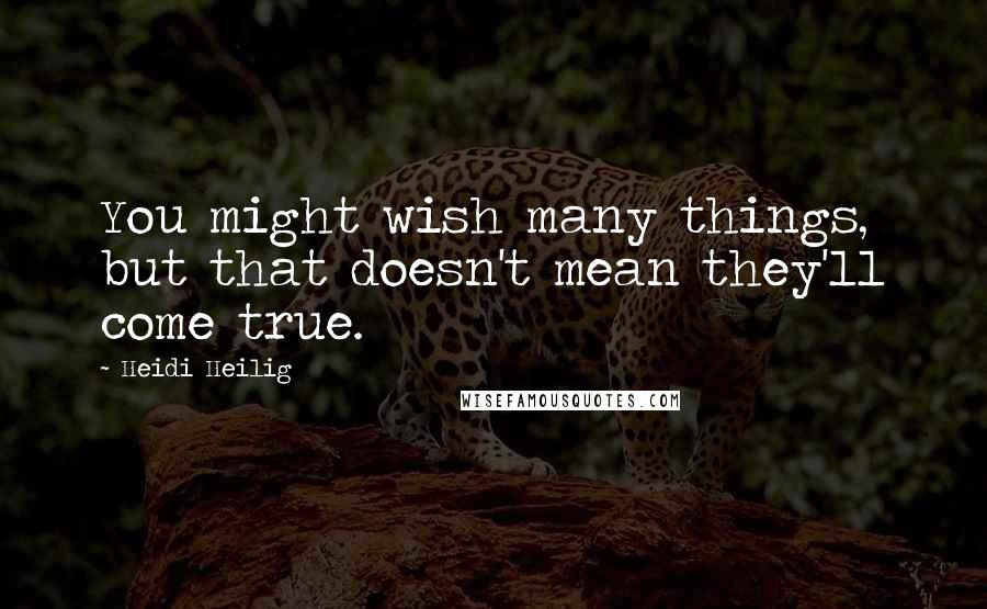 Heidi Heilig Quotes: You might wish many things, but that doesn't mean they'll come true.