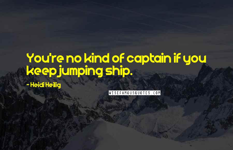 Heidi Heilig Quotes: You're no kind of captain if you keep jumping ship.