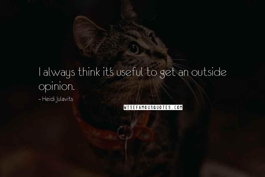 Heidi Julavits Quotes: I always think it's useful to get an outside opinion.