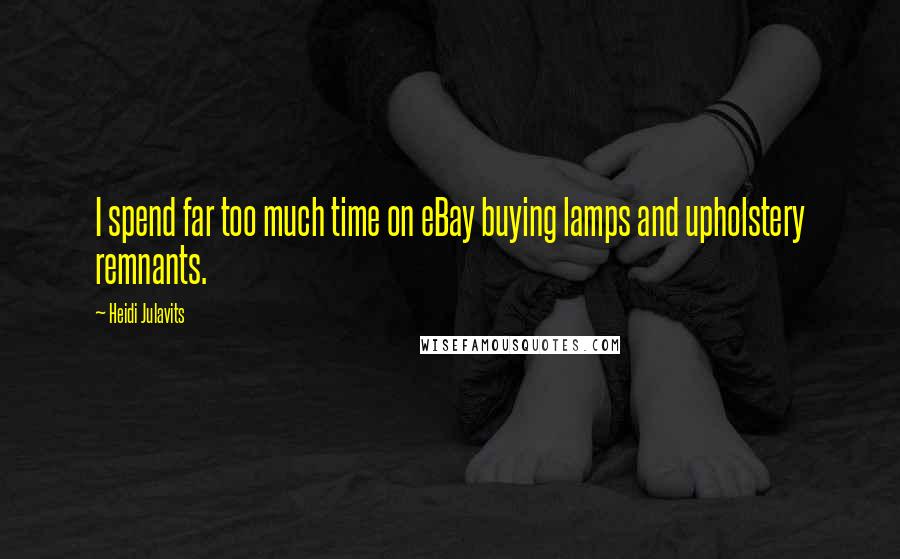 Heidi Julavits Quotes: I spend far too much time on eBay buying lamps and upholstery remnants.