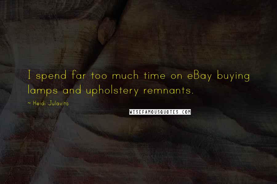 Heidi Julavits Quotes: I spend far too much time on eBay buying lamps and upholstery remnants.