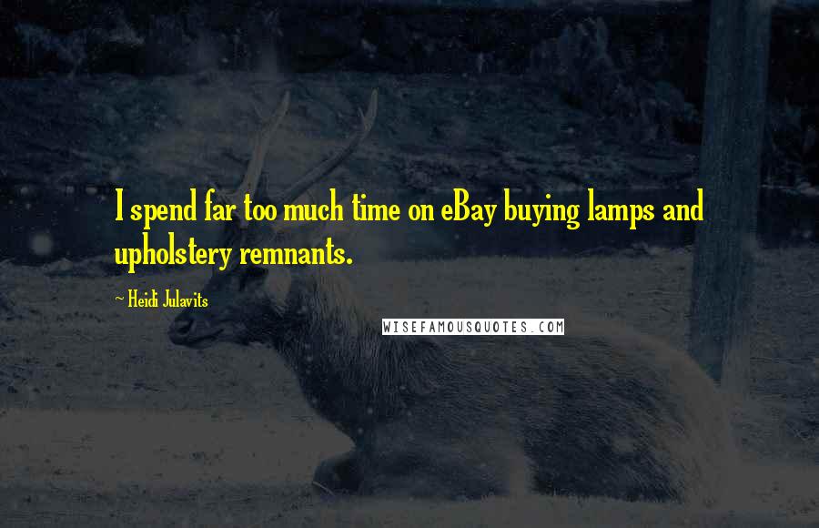 Heidi Julavits Quotes: I spend far too much time on eBay buying lamps and upholstery remnants.