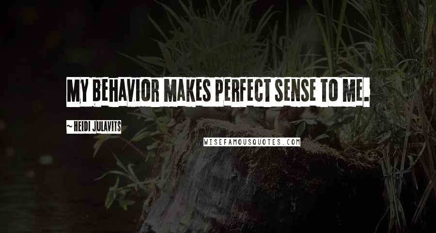 Heidi Julavits Quotes: My behavior makes perfect sense to me.