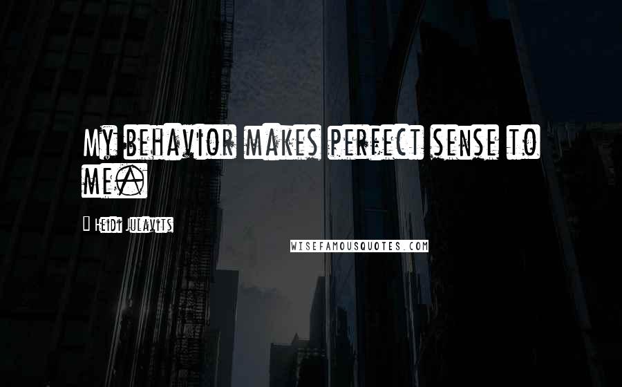 Heidi Julavits Quotes: My behavior makes perfect sense to me.