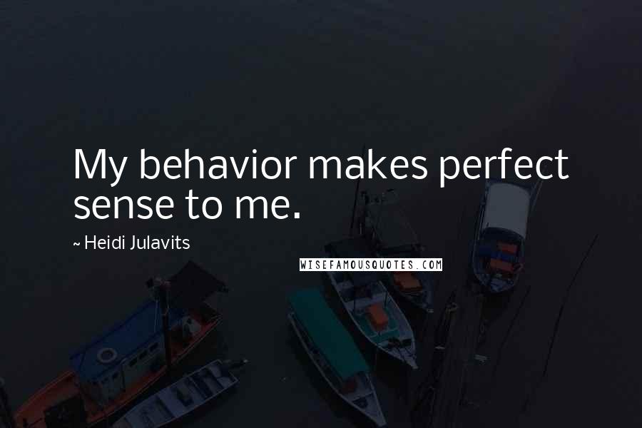 Heidi Julavits Quotes: My behavior makes perfect sense to me.