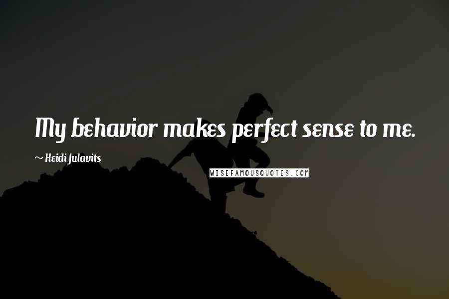 Heidi Julavits Quotes: My behavior makes perfect sense to me.