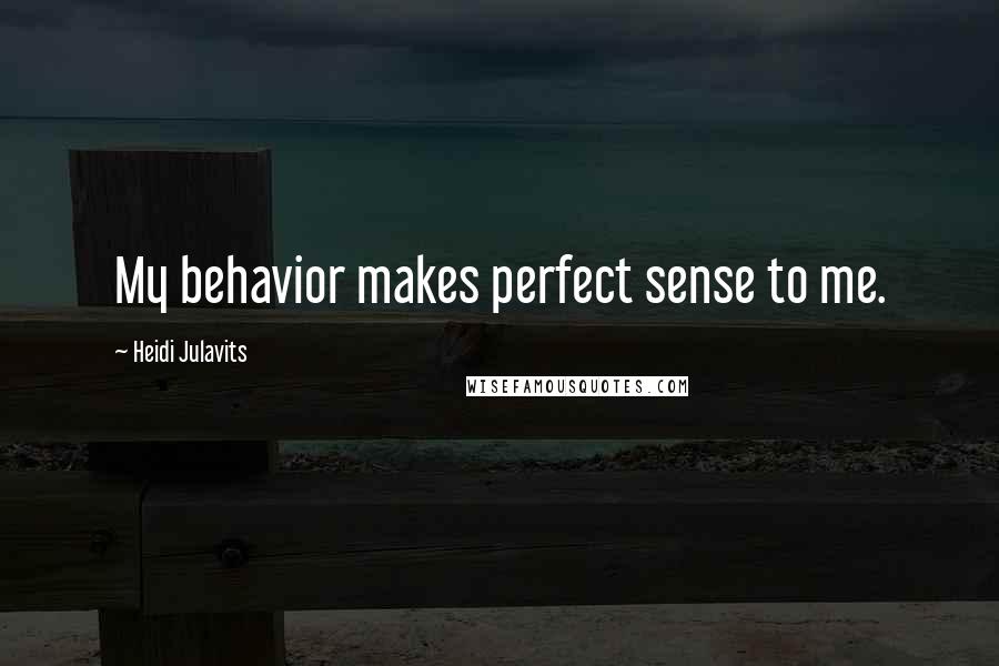 Heidi Julavits Quotes: My behavior makes perfect sense to me.
