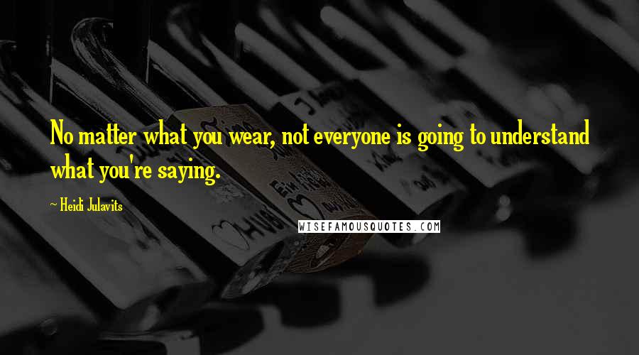 Heidi Julavits Quotes: No matter what you wear, not everyone is going to understand what you're saying.