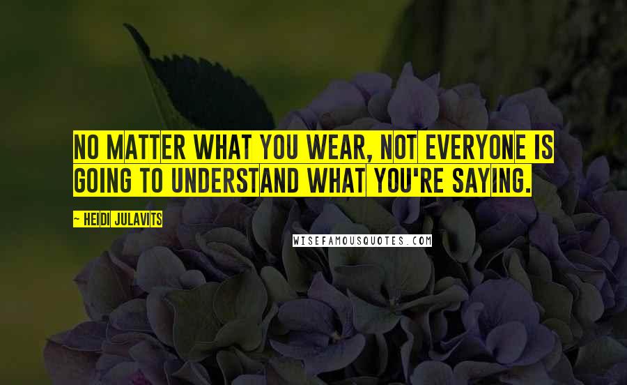 Heidi Julavits Quotes: No matter what you wear, not everyone is going to understand what you're saying.