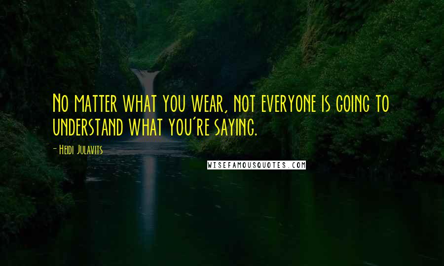 Heidi Julavits Quotes: No matter what you wear, not everyone is going to understand what you're saying.