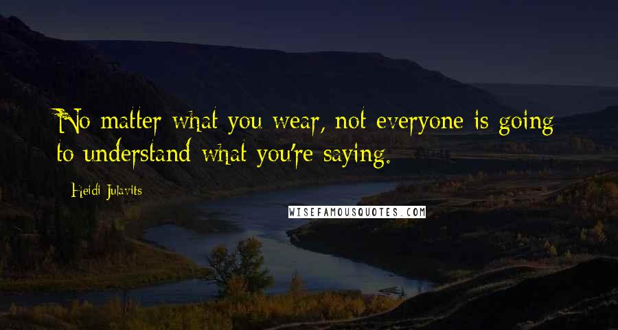 Heidi Julavits Quotes: No matter what you wear, not everyone is going to understand what you're saying.