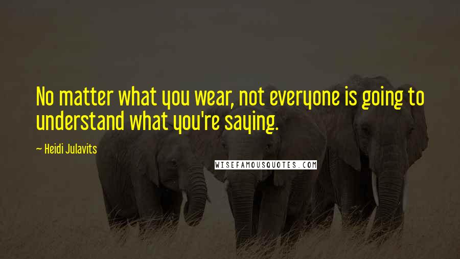 Heidi Julavits Quotes: No matter what you wear, not everyone is going to understand what you're saying.