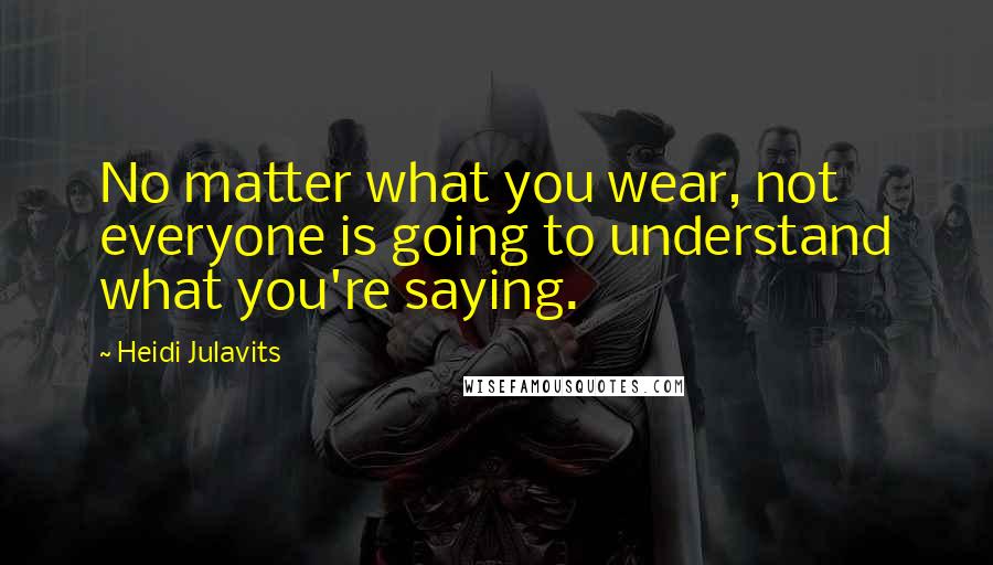 Heidi Julavits Quotes: No matter what you wear, not everyone is going to understand what you're saying.