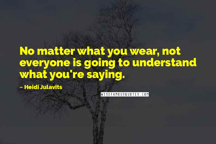 Heidi Julavits Quotes: No matter what you wear, not everyone is going to understand what you're saying.