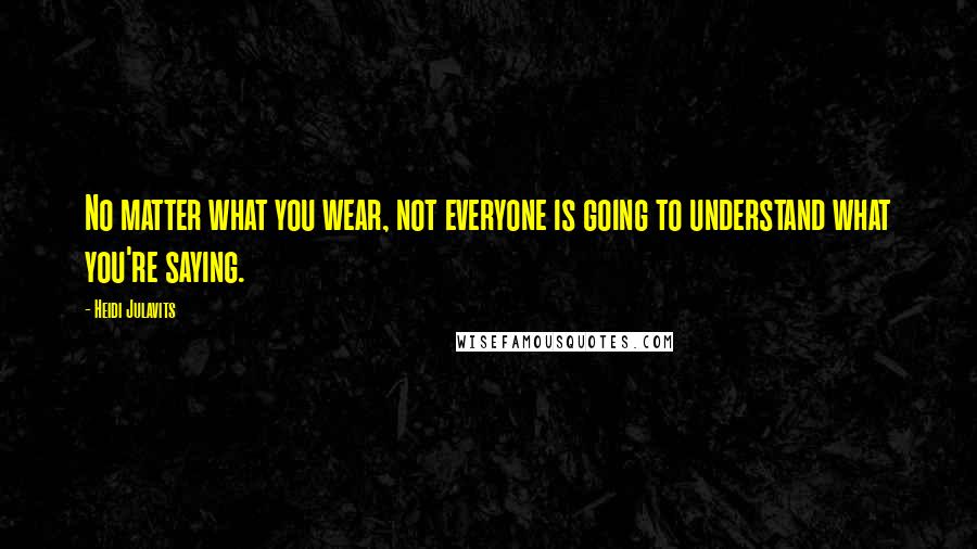 Heidi Julavits Quotes: No matter what you wear, not everyone is going to understand what you're saying.