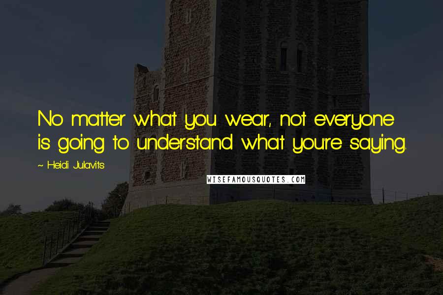 Heidi Julavits Quotes: No matter what you wear, not everyone is going to understand what you're saying.