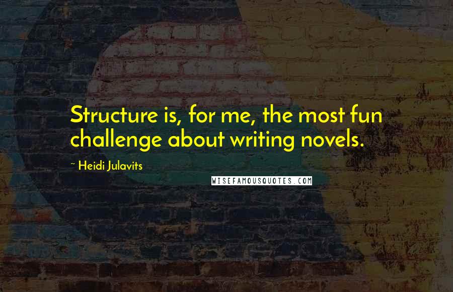 Heidi Julavits Quotes: Structure is, for me, the most fun challenge about writing novels.