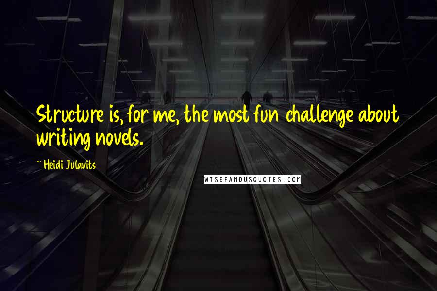 Heidi Julavits Quotes: Structure is, for me, the most fun challenge about writing novels.