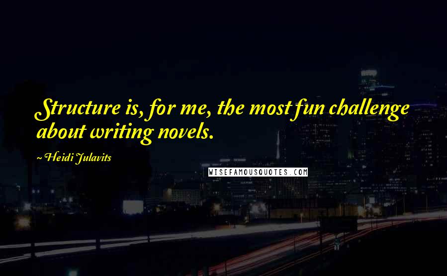 Heidi Julavits Quotes: Structure is, for me, the most fun challenge about writing novels.