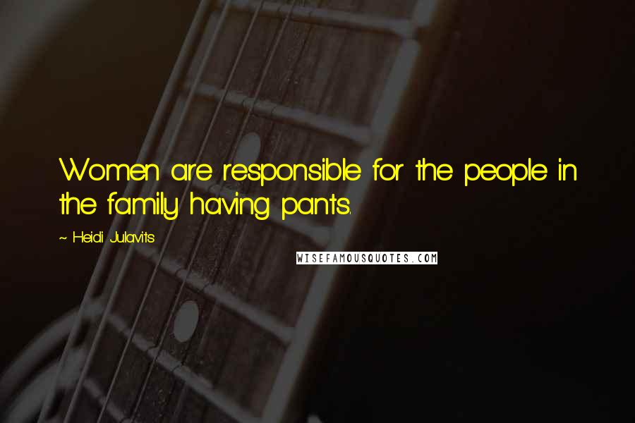 Heidi Julavits Quotes: Women are responsible for the people in the family having pants.