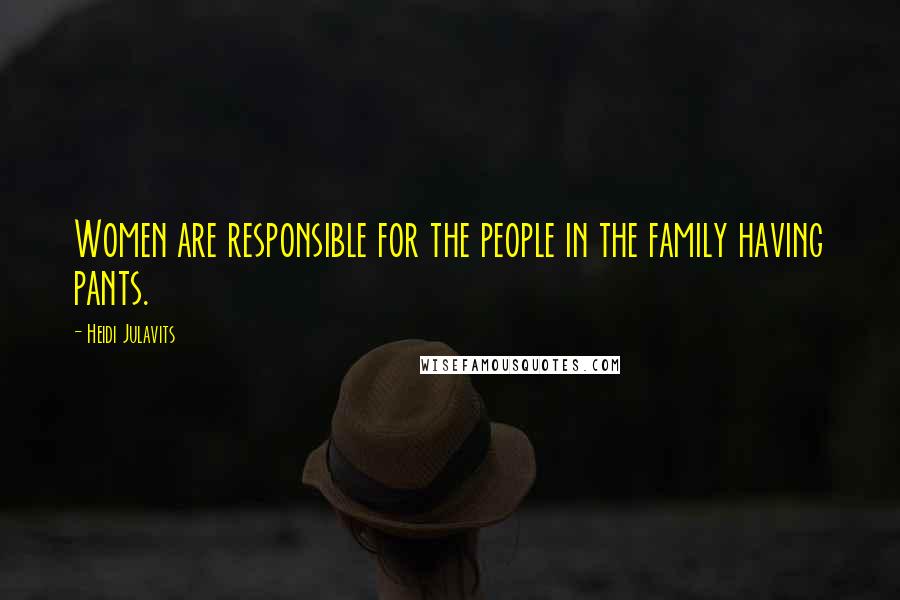 Heidi Julavits Quotes: Women are responsible for the people in the family having pants.