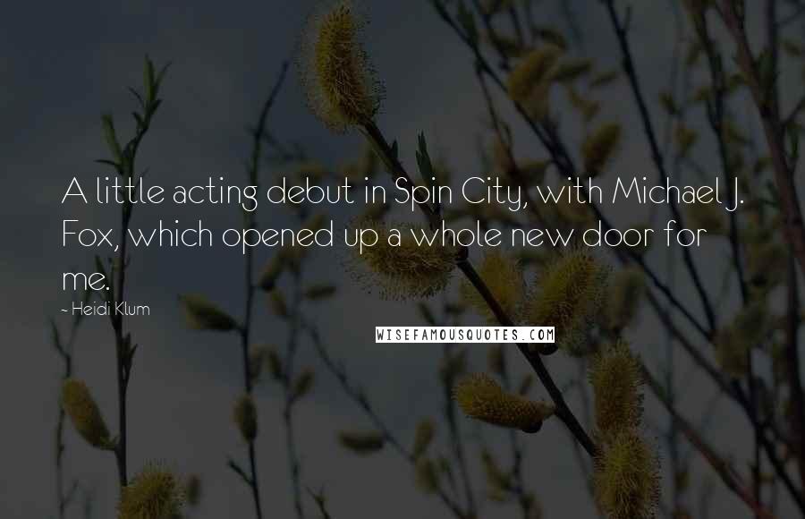 Heidi Klum Quotes: A little acting debut in Spin City, with Michael J. Fox, which opened up a whole new door for me.