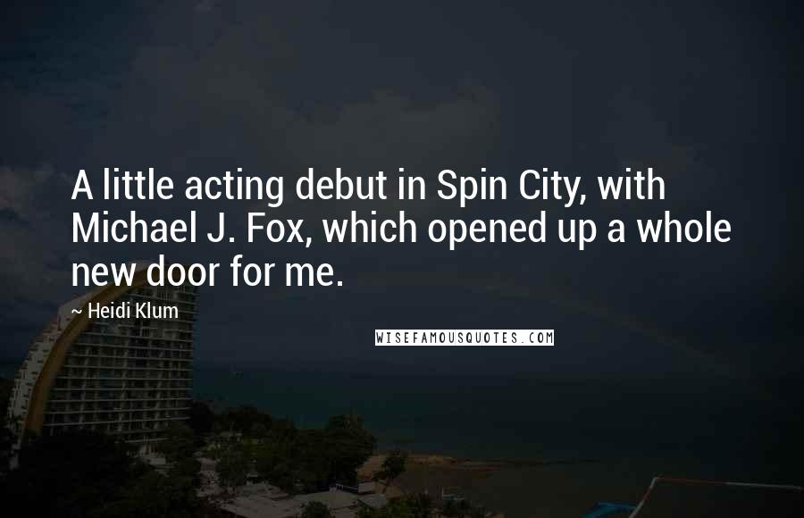 Heidi Klum Quotes: A little acting debut in Spin City, with Michael J. Fox, which opened up a whole new door for me.