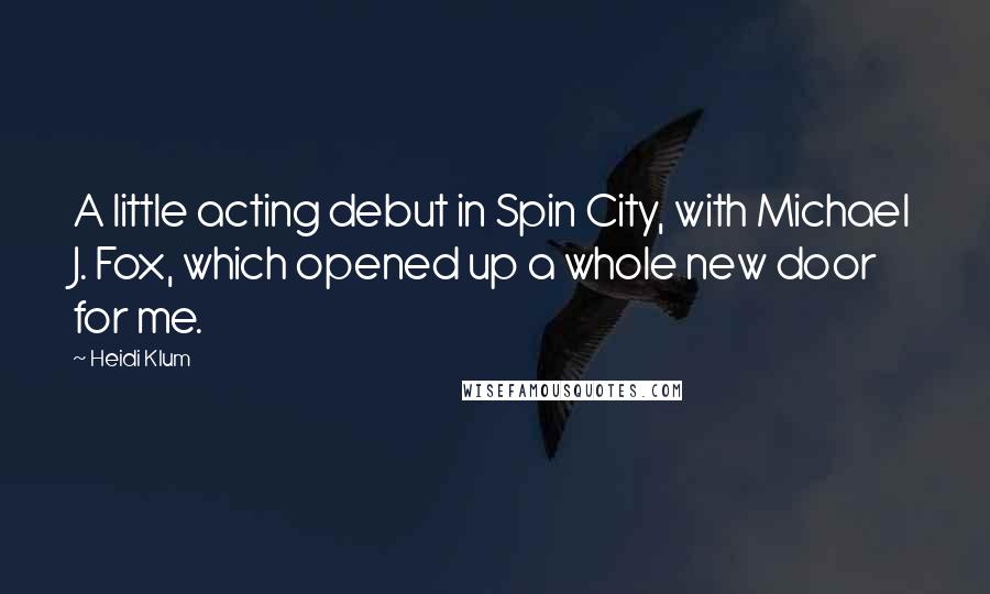 Heidi Klum Quotes: A little acting debut in Spin City, with Michael J. Fox, which opened up a whole new door for me.