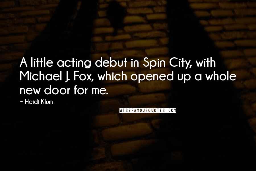 Heidi Klum Quotes: A little acting debut in Spin City, with Michael J. Fox, which opened up a whole new door for me.
