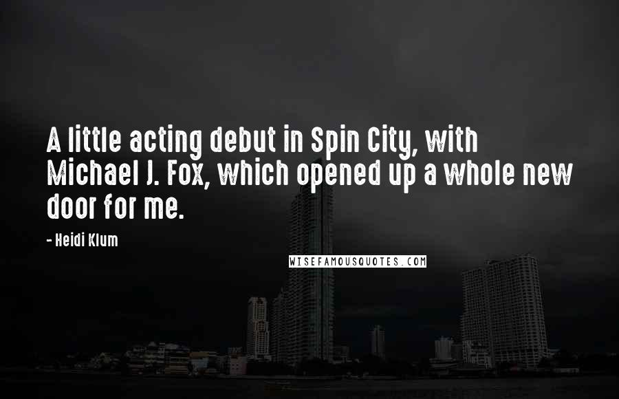 Heidi Klum Quotes: A little acting debut in Spin City, with Michael J. Fox, which opened up a whole new door for me.